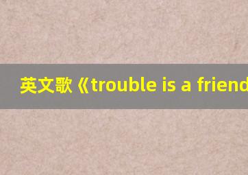 英文歌《trouble is a friend》